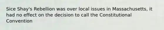 Sice Shay's Rebellion was over local issues in Massachusetts, it had no effect on the decision to call the Constitutional Convention