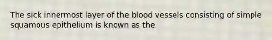 The sick innermost layer of the blood vessels consisting of simple squamous epithelium is known as the