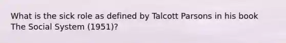 What is the sick role as defined by Talcott Parsons in his book The Social System (1951)?