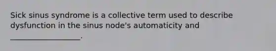 Sick sinus syndrome is a collective term used to describe dysfunction in the sinus node's automaticity and __________________.
