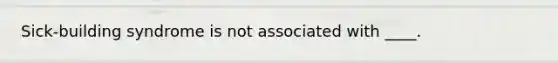 Sick-building syndrome is not associated with ____.