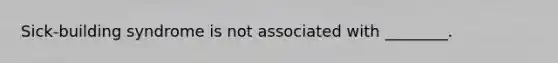 Sick-building syndrome is not associated with ________.