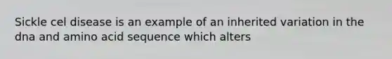 Sickle cel disease is an example of an inherited variation in the dna and amino acid sequence which alters