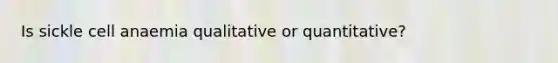 Is sickle cell anaemia qualitative or quantitative?