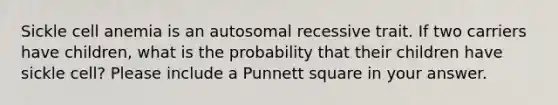 Sickle cell anemia is an autosomal recessive trait. If two carriers have children, what is the probability that their children have sickle cell? Please include a Punnett square in your answer.