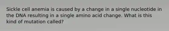 Sickle cell anemia is caused by a change in a single nucleotide in the DNA resulting in a single amino acid change. What is this kind of mutation called?