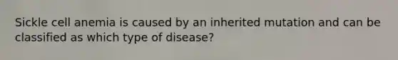 Sickle cell anemia is caused by an inherited mutation and can be classified as which type of disease?