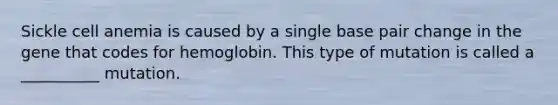 Sickle cell anemia is caused by a single base pair change in the gene that codes for hemoglobin. This type of mutation is called a __________ mutation.