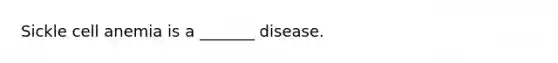 Sickle cell anemia is a _______ disease.