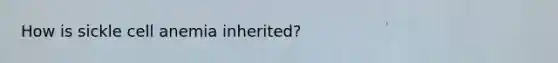 How is sickle cell anemia inherited?