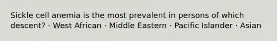 Sickle cell anemia is the most prevalent in persons of which descent? · West African · Middle Eastern · Pacific Islander · Asian