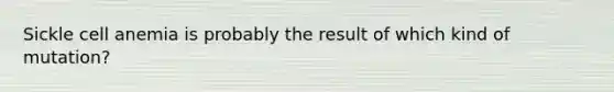Sickle cell anemia is probably the result of which kind of mutation?