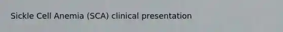 Sickle Cell Anemia (SCA) clinical presentation