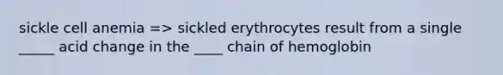 sickle cell anemia => sickled erythrocytes result from a single _____ acid change in the ____ chain of hemoglobin