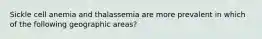 Sickle cell anemia and thalassemia are more prevalent in which of the following geographic areas?