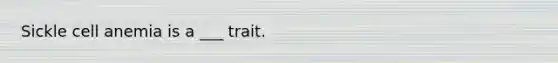 Sickle cell anemia is a ___ trait.