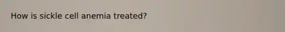 How is sickle cell anemia treated?