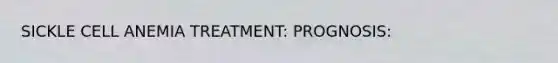 SICKLE CELL ANEMIA TREATMENT: PROGNOSIS:
