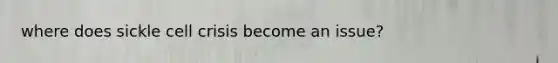 where does sickle cell crisis become an issue?