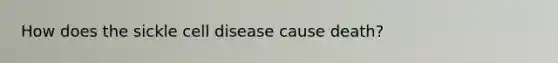 How does the sickle cell disease cause death?