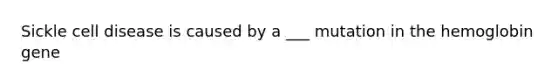 Sickle cell disease is caused by a ___ mutation in the hemoglobin gene