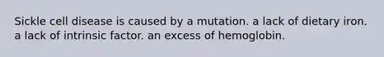 Sickle cell disease is caused by a mutation. a lack of dietary iron. a lack of intrinsic factor. an excess of hemoglobin.