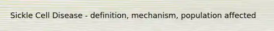 Sickle Cell Disease - definition, mechanism, population affected