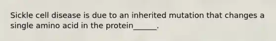 Sickle cell disease is due to an inherited mutation that changes a single amino acid in the protein______.