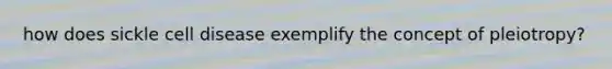how does sickle cell disease exemplify the concept of pleiotropy?