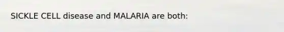 SICKLE CELL disease and MALARIA are both: