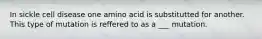 In sickle cell disease one amino acid is substitutted for another. This type of mutation is reffered to as a ___ mutation.