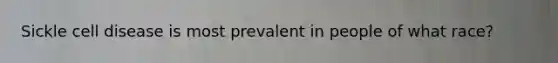 Sickle cell disease is most prevalent in people of what race?