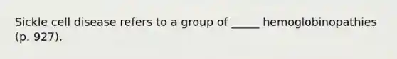 Sickle cell disease refers to a group of _____ hemoglobinopathies (p. 927).