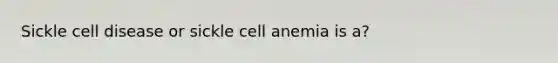 Sickle cell disease or sickle cell anemia is a?