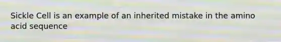 Sickle Cell is an example of an inherited mistake in the amino acid sequence