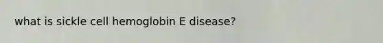 what is sickle cell hemoglobin E disease?