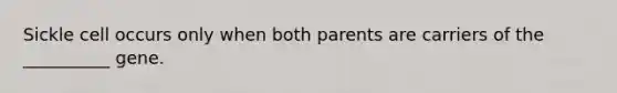 Sickle cell occurs only when both parents are carriers of the __________ gene.