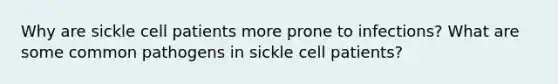 Why are sickle cell patients more prone to infections? What are some common pathogens in sickle cell patients?