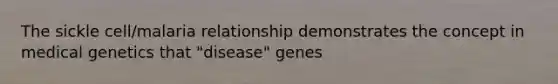 The sickle cell/malaria relationship demonstrates the concept in medical genetics that "disease" genes