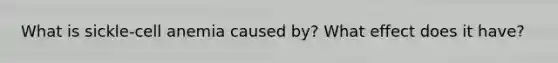 What is sickle-cell anemia caused by? What effect does it have?