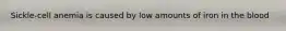 Sickle-cell anemia is caused by low amounts of iron in the blood