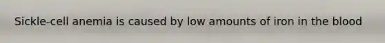Sickle-cell anemia is caused by low amounts of iron in the blood