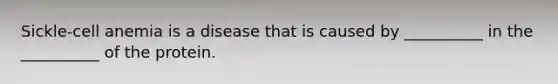 Sickle-cell anemia is a disease that is caused by __________ in the __________ of the protein.