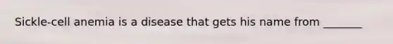 Sickle-cell anemia is a disease that gets his name from _______