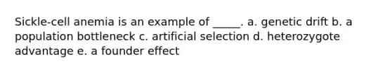 Sickle-cell anemia is an example of _____. a. genetic drift b. a population bottleneck c. artificial selection d. heterozygote advantage e. a founder effect