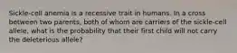 Sickle-cell anemia is a recessive trait in humans. In a cross between two parents, both of whom are carriers of the sickle-cell allele, what is the probability that their first child will not carry the deleterious allele?