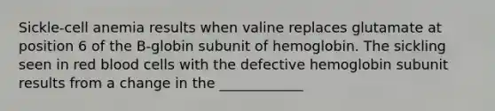 Sickle-cell anemia results when valine replaces glutamate at position 6 of the B-globin subunit of hemoglobin. The sickling seen in red blood cells with the defective hemoglobin subunit results from a change in the ____________