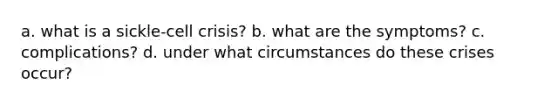 a. what is a sickle-cell crisis? b. what are the symptoms? c. complications? d. under what circumstances do these crises occur?