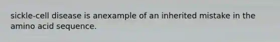 sickle-cell disease is anexample of an inherited mistake in the amino acid sequence.