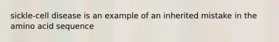 sickle-cell disease is an example of an inherited mistake in the amino acid sequence